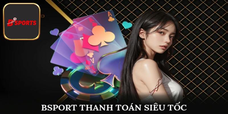 Bsport sở hữu tốc độ thanh toán siêu tốc với nhiều kênh khác nhau