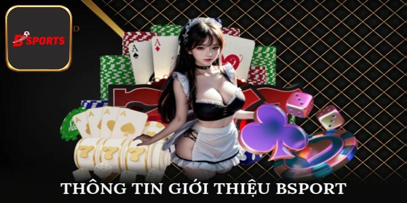 Thông tin giới thiệu tổng quan nhất về sân chơi Bsport đến thành viên